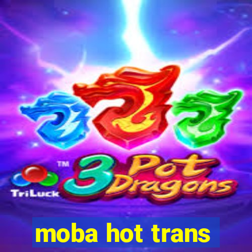 moba hot trans